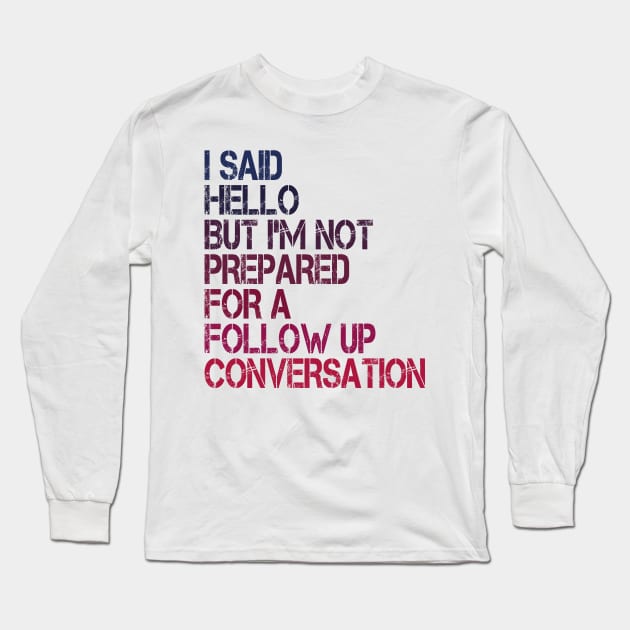 i said hello but i'm not prepared for a follow up conversation Long Sleeve T-Shirt by mdr design